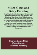 Milch Cows and Dairy Farming; Comprising the Breeds, Breeding, and Management, in Health and Disease, of Dairy and Other Stock, the Selection of Milch Cows, with a Full Explanation of Guenon's Method; The Culture of Forage Plants, and the Production of...