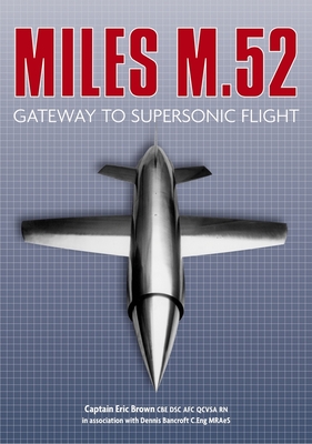 Miles M.52: Gateway to Supersonic Flight - Brown, Eric, Captain, and Bancroft, Dennis