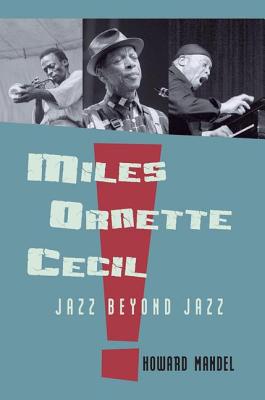 Miles, Ornette, Cecil: Jazz Beyond Jazz - Mandel, Howard