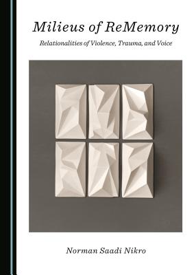 Milieus of ReMemory: Relationalities of Violence, Trauma, and Voice - Nikro, Norman Saadi