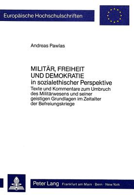 Militr, Freiheit und Demokratie in sozialethischer Perspektive : Texte und Kommentare zum Umbruch des Militrwesens und seiner geistigen Grundlagen im Zeitalter der Befreiungskriege - Pawlas, Andreas