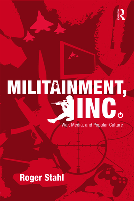 Militainment, Inc.: War, Media, and Popular Culture - Stahl, Roger
