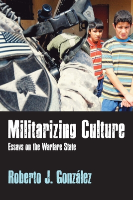 Militarizing Culture: Essays on the Warfare State - Gonzlez, Roberto J