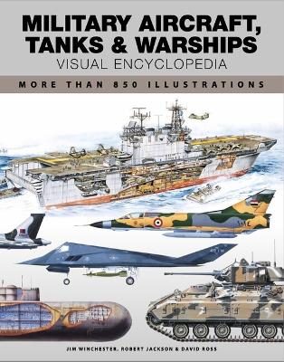 Military Aircraft, Tanks and Warships Visual Encyclopedia: More than 1000 colour illustrations - Jackson, Robert, and Ross, David, and Winchester, Jim