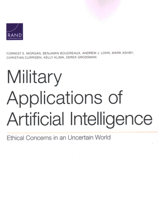 Military Applications of Artificial Intelligence: Ethical Concerns in an Uncertain World - Morgan, Forrest E, and Boudreaux, Benjamin, and Lohn, Andrew J