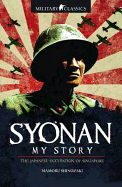 Military Classics: Syonan My Story: The Japanese Occupation of Singapore