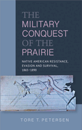 Military Conquest of the Prairie: Native American Resistance, Evasion and Survival, 1865-1890