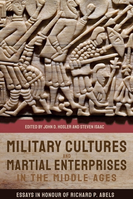 Military Cultures and Martial Enterprises in the Middle Ages: Essays in Honour of Richard P. Abels - Hosler, John D. (Contributions by), and Isaac, Steven, Professor (Contributions by), and Bachrach, Bernard S (Contributions by)