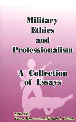 Military Ethics and Professionalism: A Collection of Essays - Brown, James (Editor), and Collins, Michael J (Editor), and Margiotta, Franklin D (Foreword by)