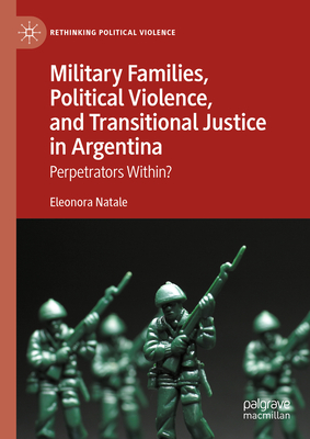 Military Families, Political Violence, and Transitional Justice in Argentina: Perpetrators Within? - Natale, Eleonora