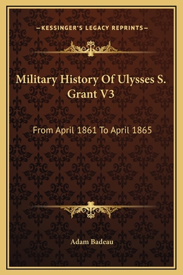 Military History of Ulysses S. Grant V3: From April 1861 to April 1865 - Badeau, Adam