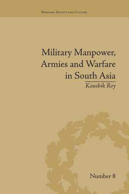 Military Manpower, Armies and Warfare in South Asia - Roy, Kaushik