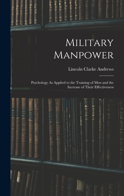 Military Manpower: Psychology As Applied to the Training of Men and the Increase of Their Effectiveness - Andrews, Lincoln Clarke