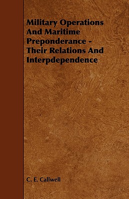 Military Operations and Maritime Preponderance - Their Relations and Interpdependence - Callwell, C E