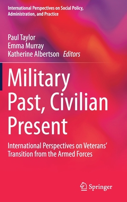 Military Past, Civilian Present: International Perspectives on Veterans' Transition from the Armed Forces - Taylor, Paul (Editor), and Murray, Emma (Editor), and Albertson, Katherine (Editor)