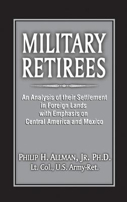 Military Retirees: An Analysis of Their Settlement in Foreign Lands with Emphasis on Central America and Mexico - Allman, Phillip