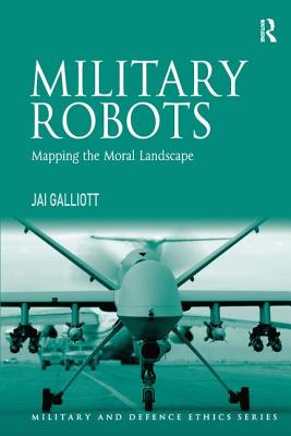 Military Robots: Mapping the Moral Landscape - Galliott, Jai