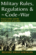 Military Rules, Regulations and the Code of War: Francis Lieber and the Certification of Conflict