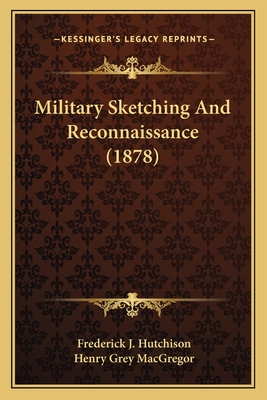 Military Sketching and Reconnaissance (1878) - Hutchison, Frederick J, MBA, CPA, and MacGregor, Henry Grey