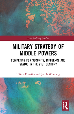 Military Strategy of Middle Powers: Competing for Security, Influence, and Status in the 21st Century - Edstrm, Hkan, and Westberg, Jacob