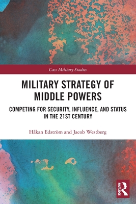 Military Strategy of Middle Powers: Competing for Security, Influence, and Status in the 21st Century - Edstrm, Hkan, and Westberg, Jacob