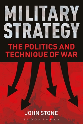Military Strategy: The Politics and Technique of War - Stone, John, Dr.