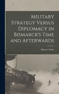 Military Strategy Versus Diplomacy in Bismarck's Time and Afterwards