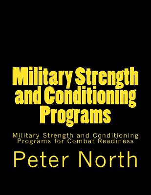 Military Strength and Conditioning Programs: Military Strength and Conditioning Programs for Combat Readiness - North, Peter