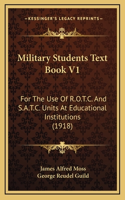 Military Students Text Book V1: For the Use of R.O.T.C. and S.A.T.C. Units at Educational Institutions (1918) - Moss, James Alfred, and Guild, George Reudel