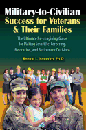 Military-To-Civilian Success for Veterans and Their Families: The Ultimate Re-Imagining Guide for Making Smart Re-Careering, Relocation, and Retirement Decisions