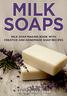 Milk Soaps: Milk Soap Making Book with Creative and Handmade Soap Recipes