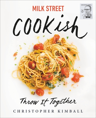 Milk Street: Cookish: Throw It Together: Big Flavors. Simple Techniques. 200 Ways to Reinvent Dinner. - Kimball, Christopher