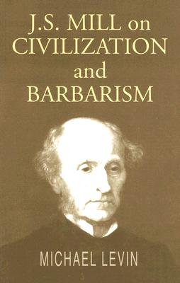 Mill on Civilization and Barbarism - Levin, Michael