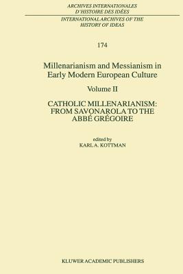 Millenarianism and Messianism in Early Modern European Culture: Volume II. Catholic Millenarianism: From Savonarola to the Abb Grgoire - Kottman, Karl A. (Editor)