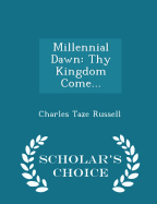 Millennial Dawn: Thy Kingdom Come... - Scholar's Choice Edition