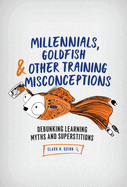 Millennials, Goldfish & Other Training Misconceptions: Debunking Learning Myths and Superstitions
