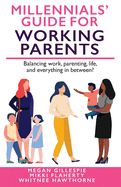 Millennials' Guide for Working Parents: Balancing Work, Parenting, Life, and Everything in Between