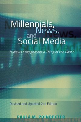 Millennials, News, and Social Media: Is News Engagement a Thing of the Past? Revised and Updated 2nd Edition - Poindexter, Paula M