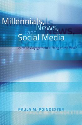 Millennials, News, and Social Media: Is News Engagement a Thing of the Past? - Poindexter, Paula M