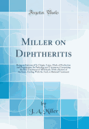 Miller on Diphtheritis: Being an Epitome of Its Origin, Cause, Mode of Production and Propagation; Its Pathology and Treatment; Comprising the Best Treatment of All Schools, with a Review of the Same, Ending with the Acid, or Rational Treatment
