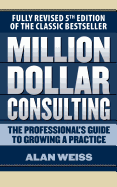 Million Dollar Consulting: The Professional's Guide to Growing a Practice, Fifth Edition
