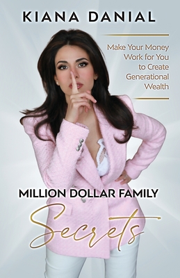 Million Dollar Family Secrets: Make Your Money Work for You to Create Generational Wealth - Danial, Kiana