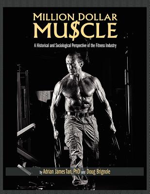 Million Dollar Muscle: A Historical and Sociological Perspective of the Fitness Industry - Tan, Adrian James, and Brignole, Doug