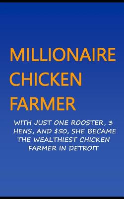 Millionaire Chicken Farmer: With Just One Rooster, Three Hens, And $50, She Became The Wealthiest Chicken Farmer In Detroit - Okumu, Francis