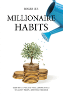 Millionaire habits: Step-by-step guide to learning what wealthy people do to get richer