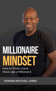 Millionaire Mindset: How to Think, Live and Move Like a Millionaire