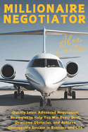 Millionaire Negotiator: Quickly Learn Advanced Negotiation Strategies to Help You Win Every Deal, Overcome Obstacles, and Achieve Unstoppable Success in Business and Life