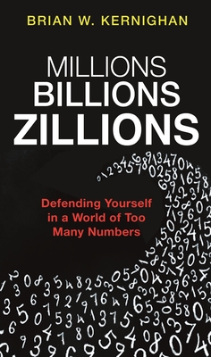 Millions, Billions, Zillions: Defending Yourself in a World of Too Many Numbers - Kernighan, Brian W