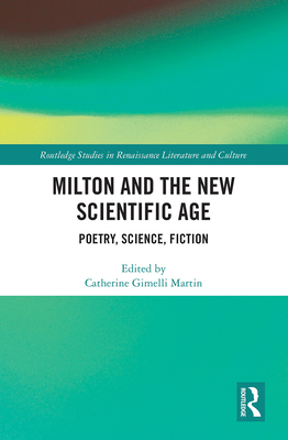 Milton and the New Scientific Age: Poetry, Science, Fiction - Martin, Catherine