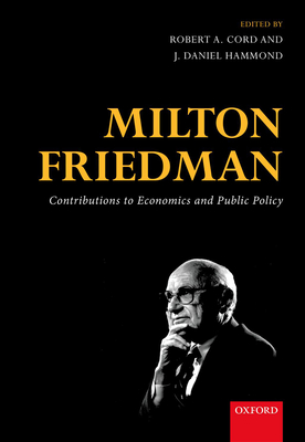 Milton Friedman: Contributions to Economics and Public Policy - Cord, Robert A. (Editor), and Hammond, J. Daniel (Editor)